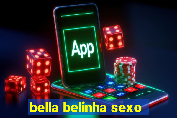 bella belinha sexo